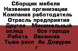 Сборщик мебели › Название организации ­ Компания-работодатель › Отрасль предприятия ­ Другое › Минимальный оклад ­ 1 - Все города Работа » Вакансии   . Тыва респ.,Ак-Довурак г.